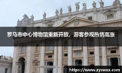 罗马市中心博物馆重新开放，游客参观热情高涨
