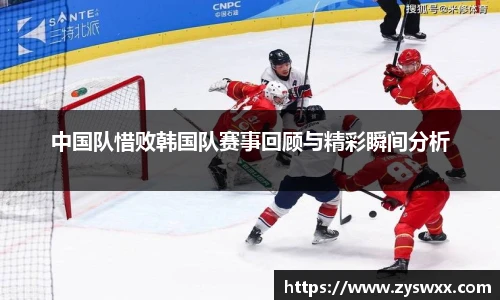 中国队惜败韩国队赛事回顾与精彩瞬间分析