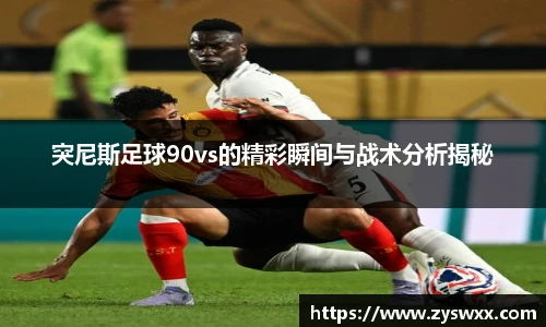 突尼斯足球90vs的精彩瞬间与战术分析揭秘